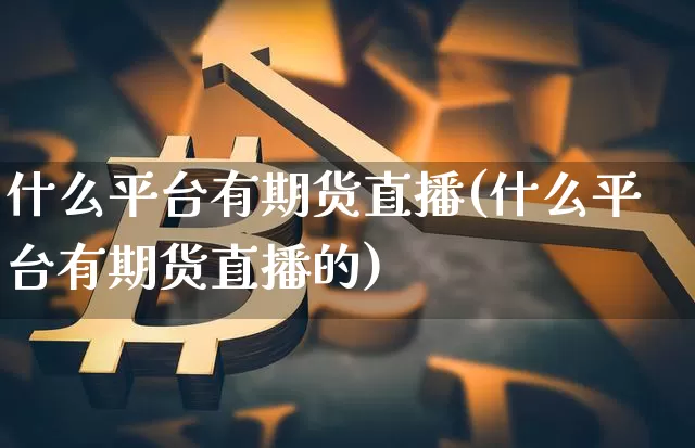 什么平台有期货直播(什么平台有期货直播的)_https://www.qldgs.com_恒指期货_第1张