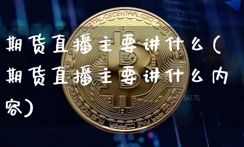 期货直播主要讲什么(期货直播主要讲什么内容)_https://www.qldgs.com_原油期货_第1张