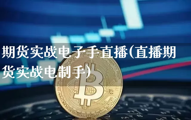 期货实战电子手直播(直播期货实战电制手)_https://www.qldgs.com_原油期货_第1张