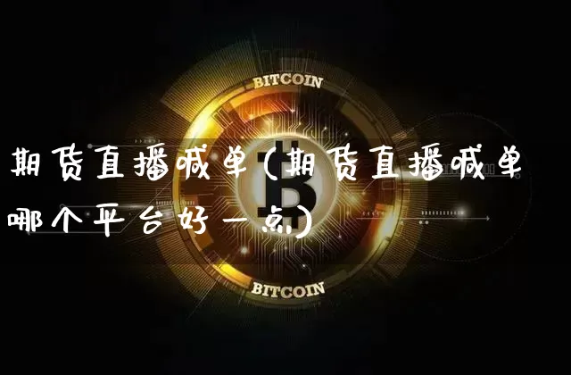 期货直播喊单(期货直播喊单哪个平台好一点)_https://www.qldgs.com_恒指期货_第1张
