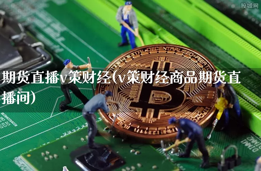 期货直播v策财经(v策财经商品期货直播间)_https://www.qldgs.com_原油期货_第1张