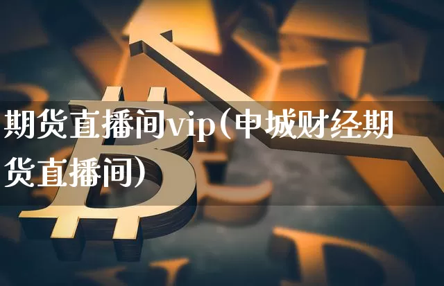 期货直播间vip(申城财经期货直播间)_https://www.qldgs.com_国际期货_第1张