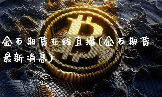 金石期货在线直播(金石期货最新消息)_https://www.qldgs.com_国际期货_第1张