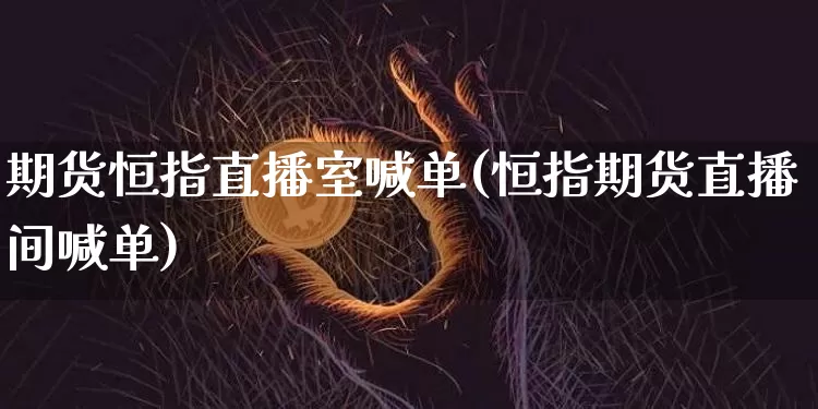 期货恒指直播室喊单(恒指期货直播间喊单)_https://www.qldgs.com_内盘期货_第1张