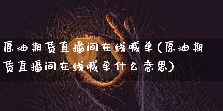 原油期货直播间在线喊单(原油期货直播间在线喊单什么意思)_https://www.qldgs.com_内盘期货_第1张
