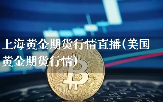 上海黄金期货行情直播(美国黄金期货行情)_https://www.qldgs.com_恒指期货_第1张