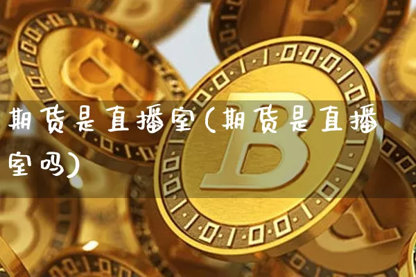 期货是直播室(期货是直播室吗)_https://www.qldgs.com_原油期货_第1张