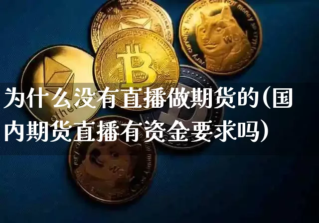 为什么没有直播做期货的(国内期货直播有资金要求吗)_https://www.qldgs.com_内盘期货_第1张