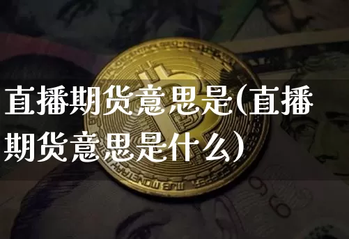 直播期货意思是(直播期货意思是什么)_https://www.qldgs.com_恒指期货_第1张