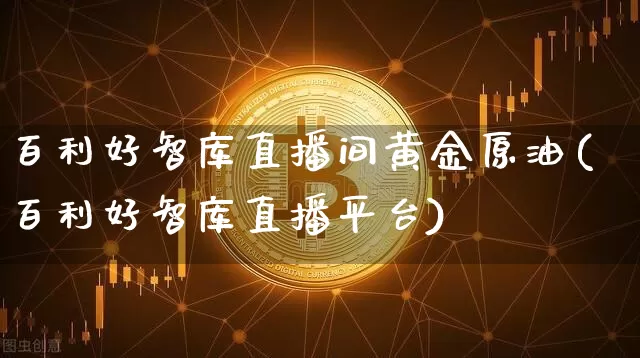 百利好智库直播间黄金原油(百利好智库直播平台)_https://www.qldgs.com_国际期货_第1张