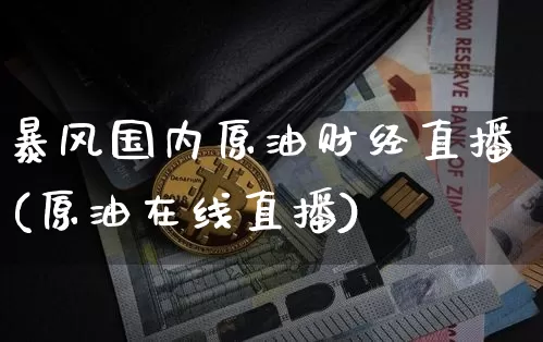 暴风国内原油财经直播(原油在线直播)_https://www.qldgs.com_原油期货_第1张