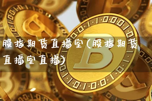 股指期货直播室(股指期货直播室直播)_https://www.qldgs.com_原油期货_第1张