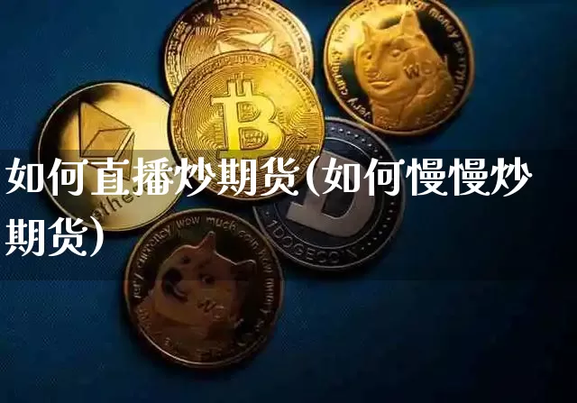 如何直播炒期货(如何慢慢炒期货)_https://www.qldgs.com_期货_第1张