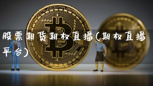 股票期货期权直播(期权直播平台)_https://www.qldgs.com_期货_第1张
