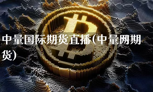 中量国际期货直播(中量网期货)_https://www.qldgs.com_内盘期货_第1张