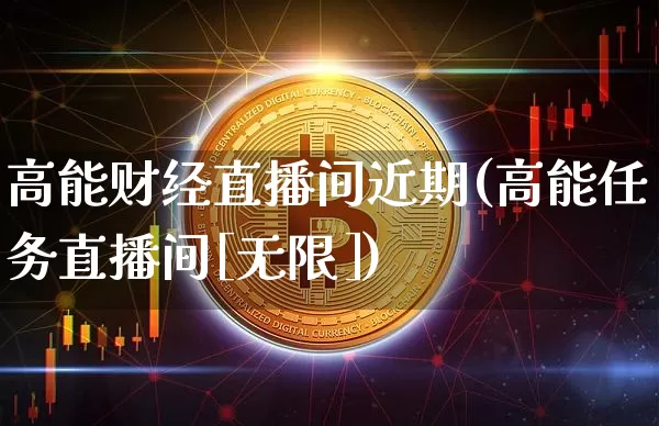 高能财经直播间近期(高能任务直播间[无限])_https://www.qldgs.com_黄金期货_第1张