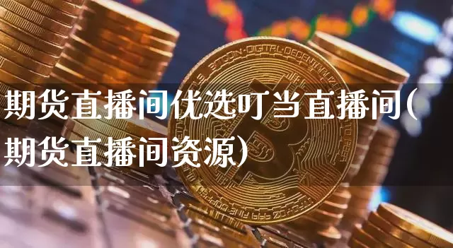 期货直播间优选叮当直播间(期货直播间资源)_https://www.qldgs.com_国际期货_第1张