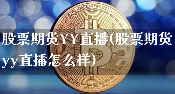 股票期货YY直播(股票期货yy直播怎么样)_https://www.qldgs.com_内盘期货_第1张