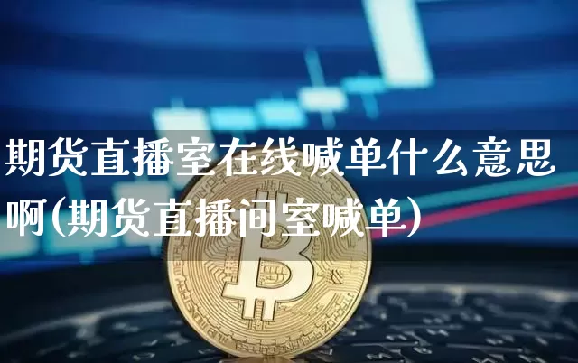 期货直播室在线喊单什么意思啊(期货直播间室喊单)_https://www.qldgs.com_内盘期货_第1张