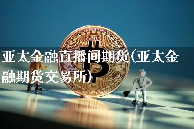 亚太金融直播间期货(亚太金融期货交易所)_https://www.qldgs.com_恒指期货_第1张