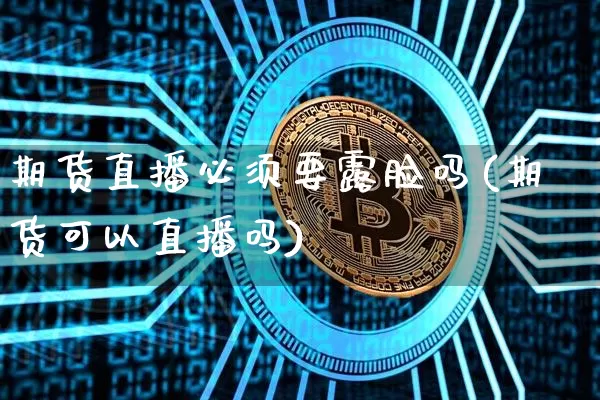 期货直播必须要露脸吗(期货可以直播吗)_https://www.qldgs.com_内盘期货_第1张