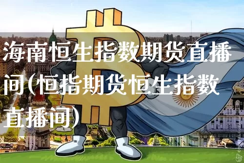 海南恒生指数期货直播间(恒指期货恒生指数直播间)_https://www.qldgs.com_黄金期货_第1张
