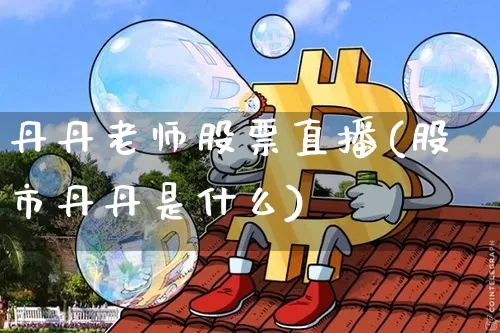 丹丹老师股票直播(股市丹丹是什么)_https://www.qldgs.com_期货_第1张