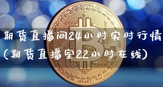 期货直播间24小时实时行情(期货直播室22小时在线)_https://www.qldgs.com_原油期货_第1张