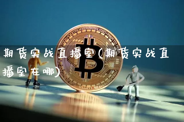 期货实战直播室(期货实战直播室在哪)_https://www.qldgs.com_原油期货_第1张