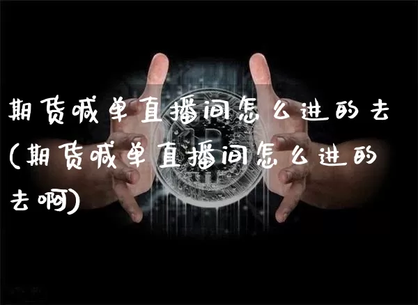期货喊单直播间怎么进的去(期货喊单直播间怎么进的去啊)_https://www.qldgs.com_恒指期货_第1张