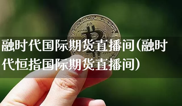 融时代国际期货直播间(融时代恒指国际期货直播间)_https://www.qldgs.com_国际期货_第1张