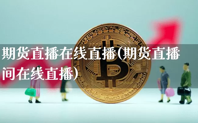 期货直播在线直播(期货直播间在线直播)_https://www.qldgs.com_原油期货_第1张