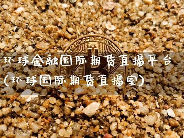 环球金融国际期货直播平台(环球国际期货直播室)_https://www.qldgs.com_原油期货_第1张