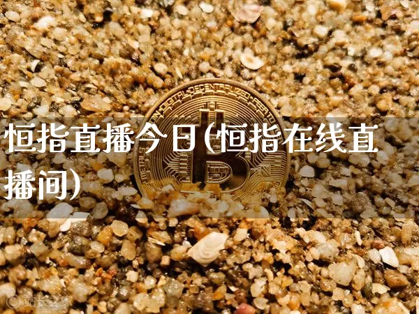 恒指直播今日(恒指在线直播间)_https://www.qldgs.com_国际期货_第1张