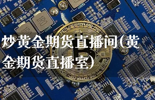 炒黄金期货直播间(黄金期货直播室)_https://www.qldgs.com_原油期货_第1张