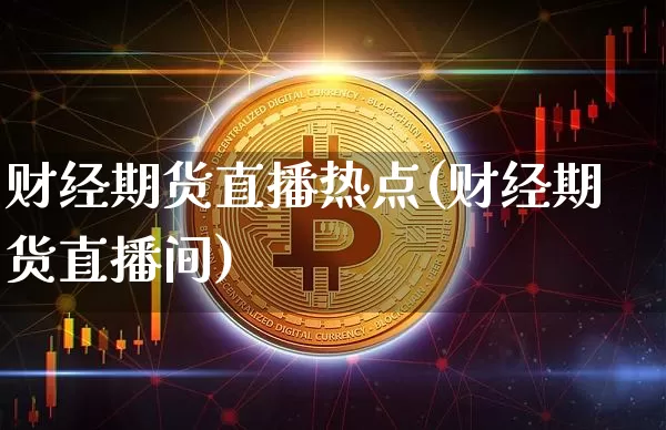 财经期货直播热点(财经期货直播间)_https://www.qldgs.com_原油期货_第1张