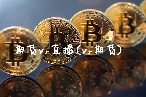 期货vr直播(vr期货)_https://www.qldgs.com_内盘期货_第1张