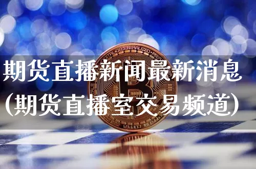 期货直播新闻最新消息(期货直播室交易频道)_https://www.qldgs.com_恒指期货_第1张