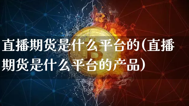 直播期货是什么平台的(直播期货是什么平台的产品)_https://www.qldgs.com_恒指期货_第1张