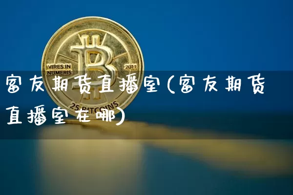 富友期货直播室(富友期货直播室在哪)_https://www.qldgs.com_原油期货_第1张