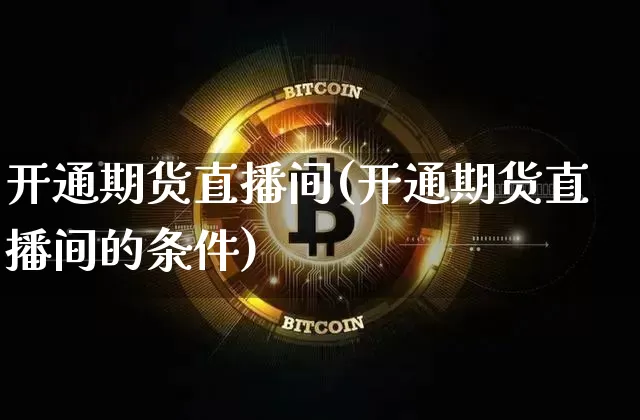 开通期货直播间(开通期货直播间的条件)_https://www.qldgs.com_国际期货_第1张