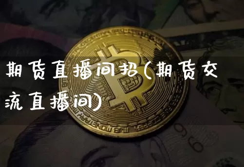 期货直播间招(期货交流直播间)_https://www.qldgs.com_期货_第1张