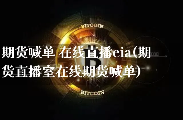 期货喊单 在线直播eia(期货直播室在线期货喊单)_https://www.qldgs.com_内盘期货_第1张