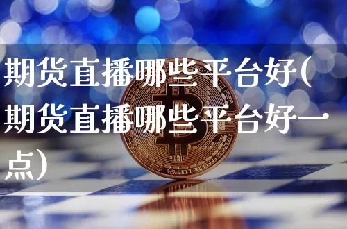 期货直播哪些平台好(期货直播哪些平台好一点)_https://www.qldgs.com_恒指期货_第1张