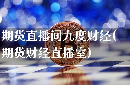 期货直播间九度财经(期货财经直播室)_https://www.qldgs.com_黄金期货_第1张