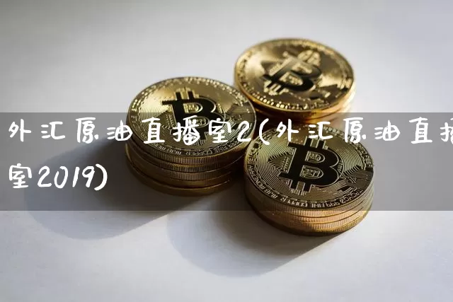 外汇原油直播室2(外汇原油直播室2019)_https://www.qldgs.com_原油期货_第1张