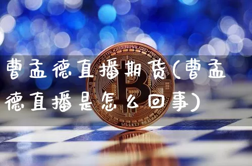 曹孟德直播期货(曹孟德直播是怎么回事)_https://www.qldgs.com_期货_第1张