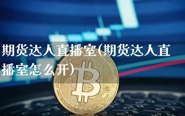 期货达人直播室(期货达人直播室怎么开)_https://www.qldgs.com_内盘期货_第1张