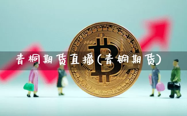 青桐期货直播(青铜期货)_https://www.qldgs.com_期货_第1张