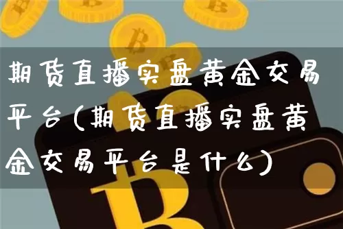 期货直播实盘黄金交易平台(期货直播实盘黄金交易平台是什么)_https://www.qldgs.com_恒指期货_第1张